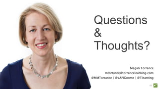 Megan Torrance
mtorrance@torrancelearning.com
@MMTorrance | @xAPIGnome | @Tlearning
Questions
&
Thoughts?
43
 