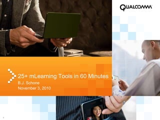 1
25+ mLearning Tools in 60 Minutes
B.J. Schone
November 3, 2010
 