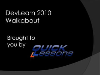 DevLearn 2010
Walkabout
Brought to
you by
 