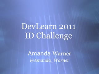 DevLearn 2011  ID Challenge Amanda  Warner @Amanda_Warner 