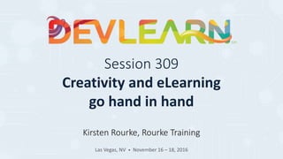 Session 309
Creativity and eLearning
go hand in hand
Kirsten Rourke, Rourke Training
Las Vegas, NV • November 16 – 18, 2016
 
