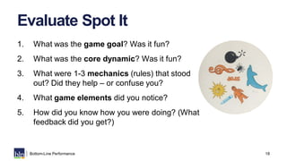 18Bottom-Line Performance
Evaluate Spot It
1. What was the game goal? Was it fun?
2. What was the core dynamic? Was it fun...
