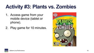 19Bottom-Line Performance
Activity #3: Plants vs. Zombies
1. Access game from your
mobile device (tablet or
phone).
2. Pla...