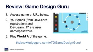 47Bottom-Line Performance
Review: Game Design Guru
1. Access game at URL below.
2. Your email (from DevLearn
registration)...