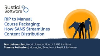 RIP to Manual
Course Packaging:
How SANS Streamlines
Content Distribution
Dan deBeaubien, Head of Innovation at SANS Institute
Tammy Rutherford, Managing Director at Rustici Software
 