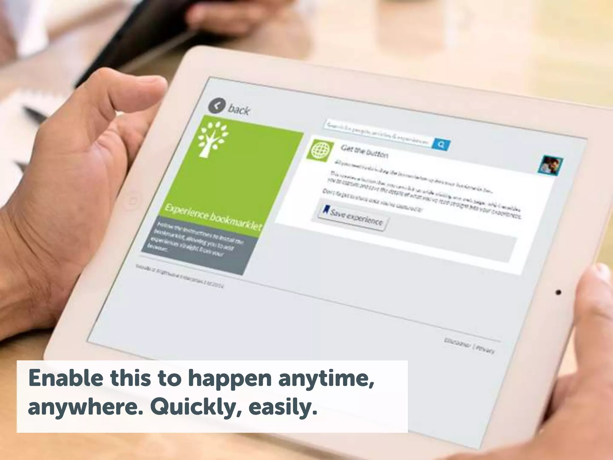 Enable this to happen anytime, 
anywhere. Quickly, easily. 
 