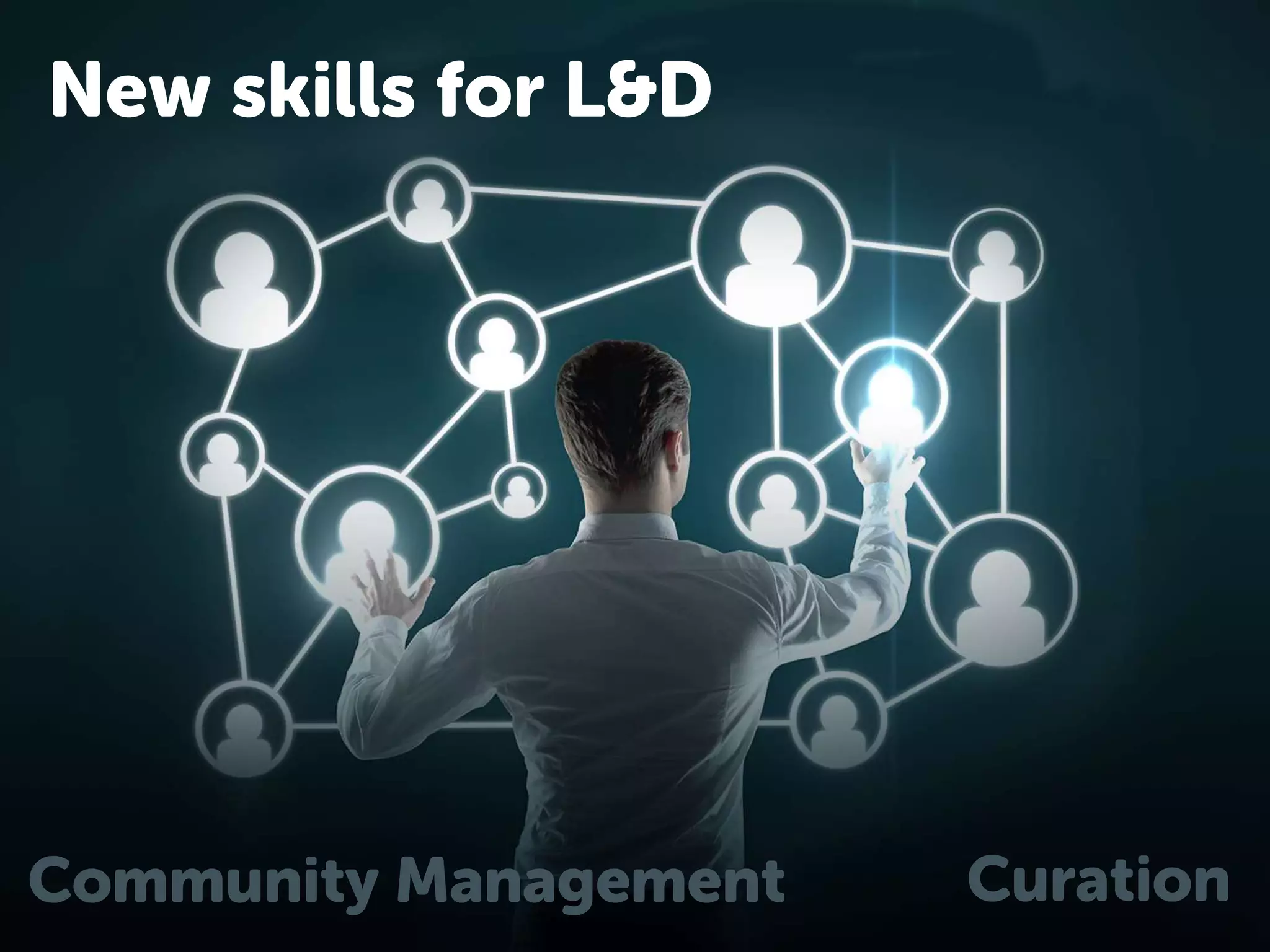 New skills for L&D 
Community Management Curation 
 
