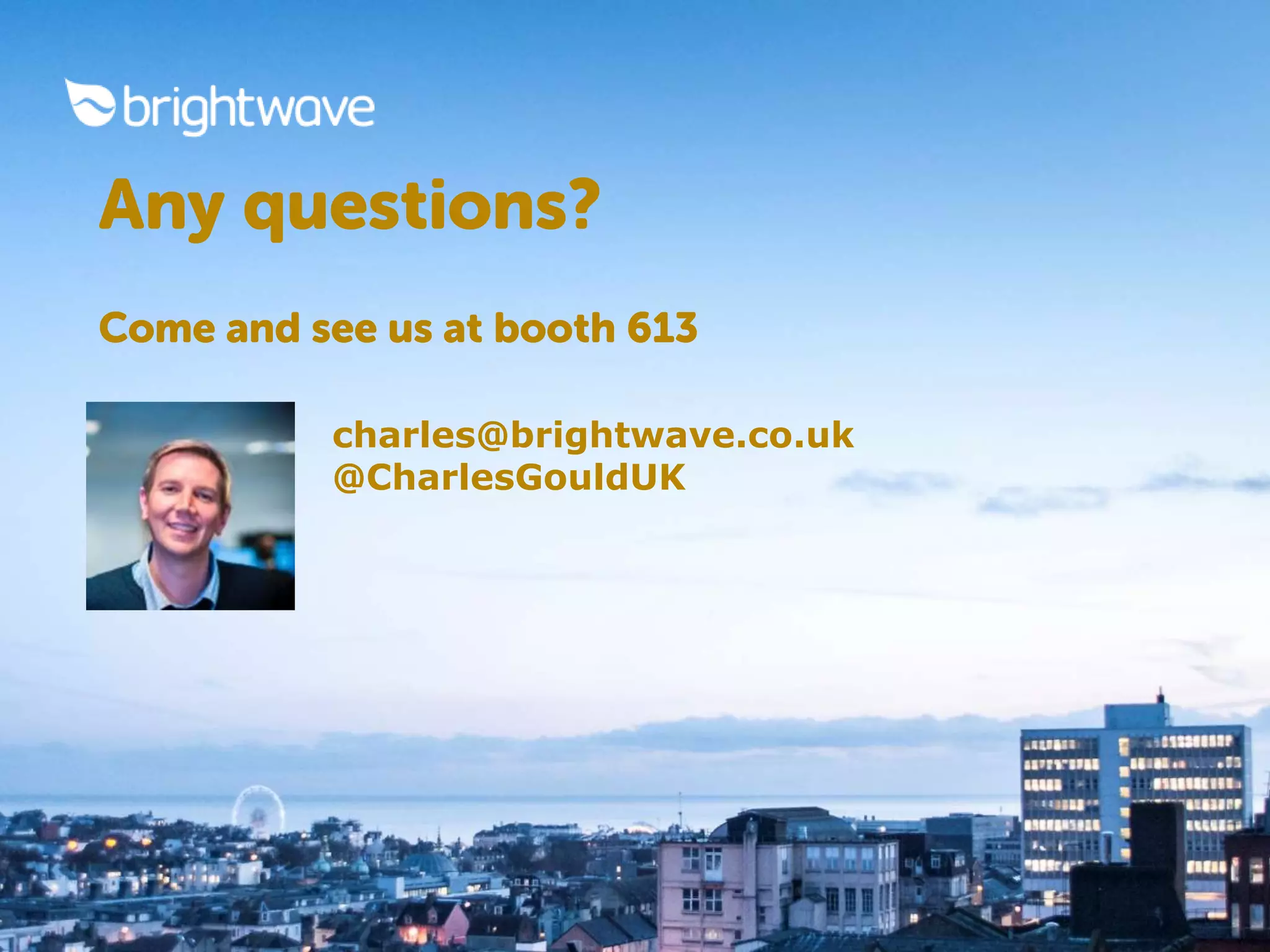 Any questions? 
Come and see us at booth 613 
charles@brightwave.co.uk 
@CharlesGouldUK 
