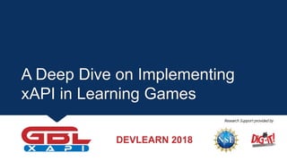 A Deep Dive on Implementing
xAPI in Learning Games
Research Support provided by
DEVLEARN 2018
 