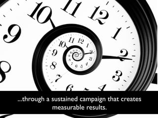 ...through a sustained campaign that creates
measurable results.

 