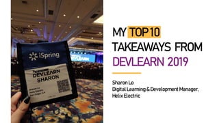 MY TOP10
TAKEAWAYS FROM
DEVLEARN 2019
SharonLo
DigitalLearning&DevelopmentManager,
HelixElectric
 