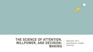 THE SCIENCE OF ATTENTION,
WILLPOWER, AND DECISION-
MAKING
DevLearn 2015
Julie Dirksen, Usable
Learning
 