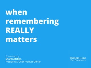 when 
remembering 
REALLY 
matters 
Presented by 
Sharon Boller, 
President & Chief Product Officer 
 