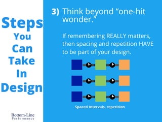 Steps 
You 
Can 
Take 
In 
Design 
Think beyond “one-hit 
wonder.” 
If remembering REALLY matters, 
then spacing and repet...