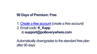 90 Days of Premium: Free
1. Create a free account (create a free account)
2. Email code: K_Kapp
to support@polleverywhere.com
Automatically downgrades to the standard free plan
after 90 days
 