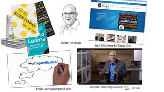 Karl KappLinkedIn Learning Courses:
Web Site:www.karlkapp.com
Email: karlkapp@gmail.com
Twitter: @kkapp
 