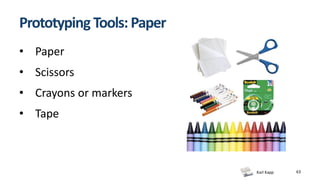 Karl Kapp 63
Prototyping Tools: Paper
• Paper
• Scissors
• Crayons or markers
• Tape
 
