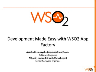 Development Made Easy with WSO2 App
Factory
Asanka Dissanayake (asankad@wso2.com)
Software Engineer
Nihanth Joshep (nihanth@wso2.com)
Senior Software Engineer
 