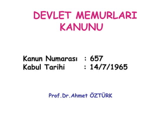 DEVLET MEMURLARI
      KANUNU


Kanun Numarası : 657
Kabul Tarihi   : 14/7/1965


      Prof.Dr.Ahmet ÖZTÜRK
 