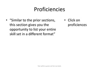 Proficiencies
• “Similar to the prior sections,
this section gives you the
opportunity to list your entire
skill set in a different format”

Text within quotes will be narrated.

• Click on
proficiences

 