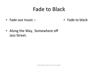 Fade to Black
• Fade out music –

• Fade to black

• Along the Way, Somewhere off
Jazz Street.

Text within quotes will be narrated.

 
