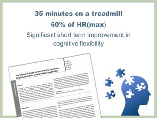 35 minutes on a treadmill
60% of HR(max)
Significant short term improvement in
cognitive flexibility
 
