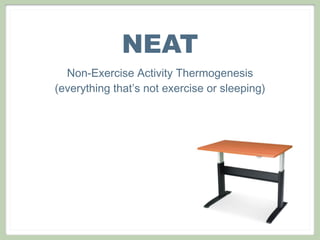 NEAT
Non-Exercise Activity Thermogenesis
(everything that’s not exercise or sleeping)
 