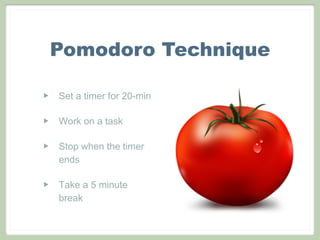 Pomodoro Technique
‣ Set a timer for 20-min
‣ Work on a task
‣ Stop when the timer
ends
‣ Take a 5 minute
break
 