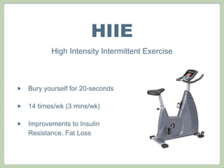 HIIE
High Intensity Intermittent Exercise
‣ Bury yourself for 20-seconds
‣ 14 times/wk (3 mins/wk)
‣ Improvements to Insulin
Resistance, Fat Loss
 