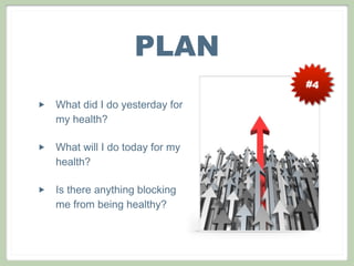 #4
PLAN
‣ What did I do yesterday for
my health?
‣ What will I do today for my
health?
‣ Is there anything blocking
me from being healthy?
 