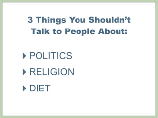3 Things You Shouldn’t
Talk to People About:
‣POLITICS
‣RELIGION
‣DIET
 