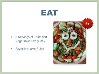 #5
EAT
‣ 5 Servings of Fruits and
Vegetables Every Day
‣ Favor Inclusive Rules
 