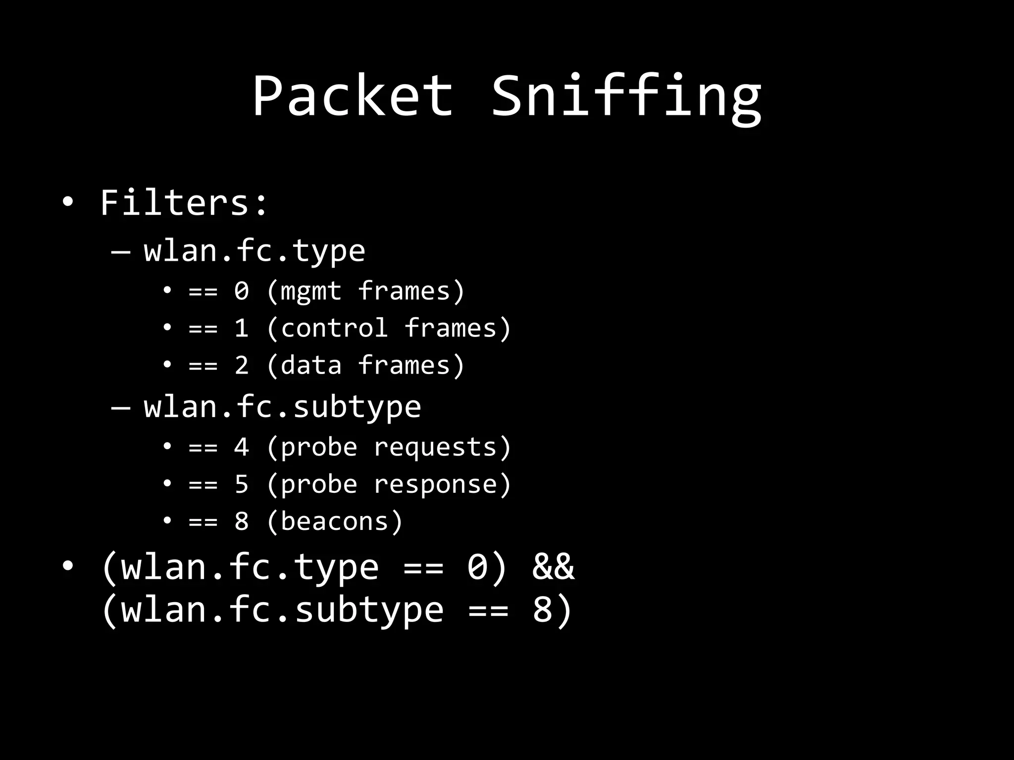 Packet Sniffing
• Filters:
  – wlan.fc.type
    • == 0 (mgmt frames)
    • == 1 (control frames)
    • == 2 (data frames)
  – wlan.fc.subtype
    • == 4 (probe requests)
    • == 5 (probe response)
    • == 8 (beacons)
• (wlan.fc.type == 0) &&
  (wlan.fc.subtype == 8)
 