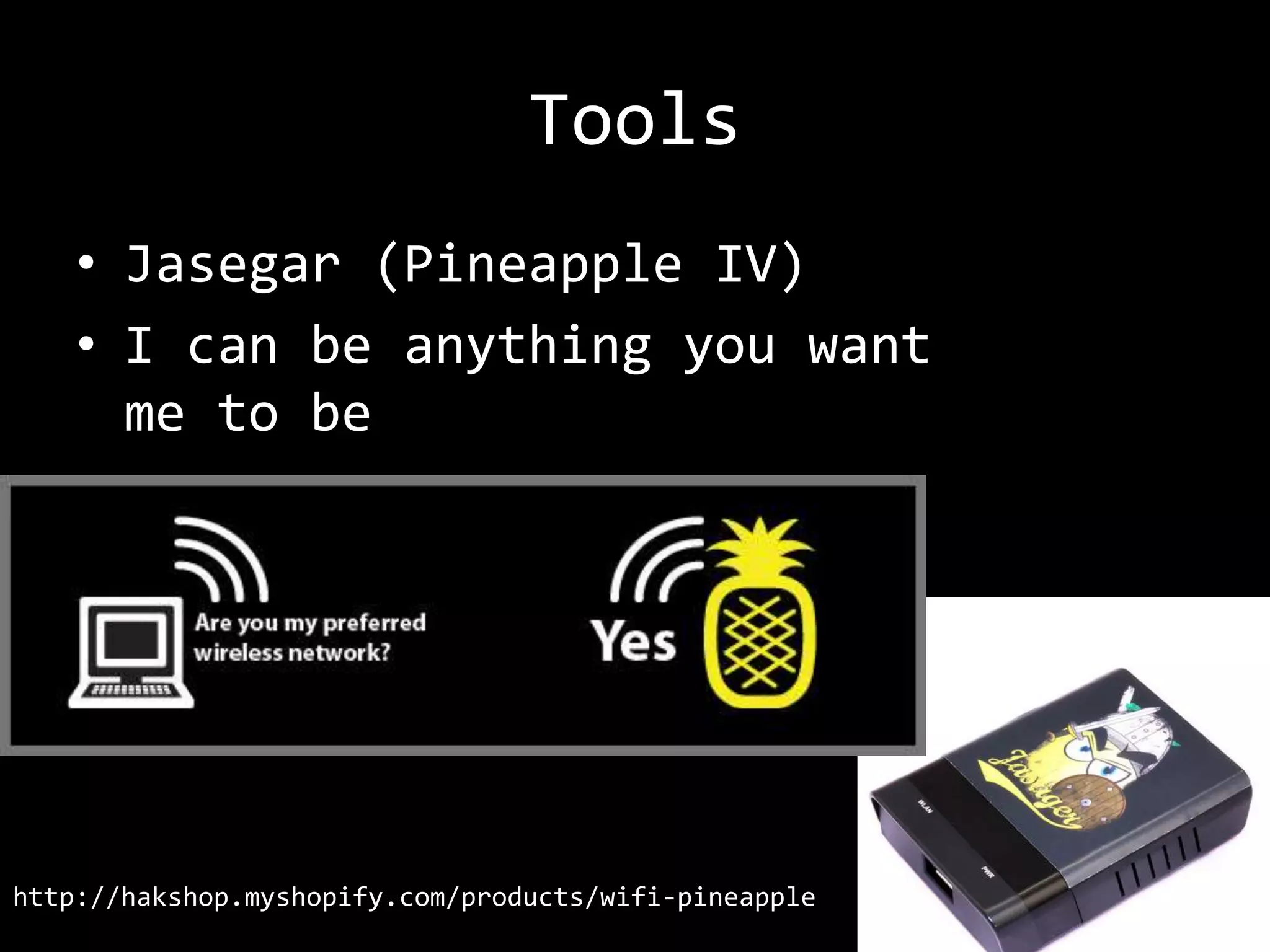 Tools
    • Jasegar (Pineapple IV)
    • I can be anything you want
      me to be




http://hakshop.myshopify.com/products/wifi-pineapple
 