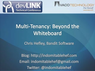 Multi-Tenancy: Beyond the Whiteboard Chris Hefley, Bandit Software Blog: http://indomitablehef.com Email: indomitablehef@gmail.com Twitter: @indomitablehef 