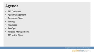 Insightful Solutions :: Innovative Technologies 
Agenda 
• TFS Overview 
• Agile Management 
• Developer Tools 
• Testing 
• Feedback 
• DevOps 
• Release Management 
• TFS in the Cloud 
 