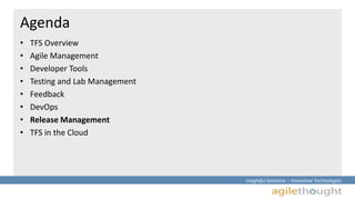 Insightful Solutions :: Innovative Technologies 
Agenda 
• TFS Overview 
• Agile Management 
• Developer Tools 
• Testing and Lab Management 
• Feedback 
• DevOps 
• Release Management 
• TFS in the Cloud 
 