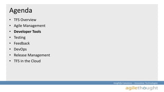 Insightful Solutions :: Innovative Technologies 
Agenda 
• TFS Overview 
• Agile Management 
• Developer Tools 
• Testing 
• Feedback 
• DevOps 
• Release Management 
• TFS in the Cloud 
 