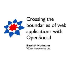 Crossing the
boundaries of web
applications with
OpenSocial
Bastian Hofmann
VZnet Netzwerke Ltd.
 