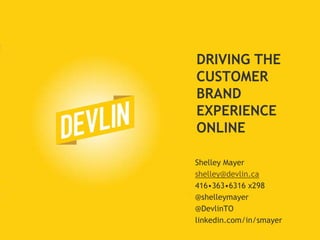 Driving the Customer Brand Experience Online Shelley Mayer shelley@devlin.ca 416•363•6316 x298 @shelleymayer @DevlinTO linkedin.com/in/smayer 