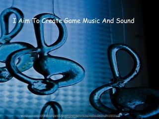 https://www.flickr.com/photos/projectart69/6642844555/in/photolist-b81jfF-4tdqok-8w1q2T-6XyhGz-dt8dXE-5LTBfo-8vXR1F-6qTsQD-5ko2Xb-7VU5pP-95uhAm-d7NoQU-d7NopL-d7Npcm-d7NoCs-5ZL8VN-5UdCmn-KHnfE-
8mxeJ2-4e8tAW-9UrBDh-6y5ges-L6tF4-9rpzko-L6tF2-6XCiyw-L6tEV---8w6BS5-75CJyS-8vY8Ha-75A3Hr-iyTjHX-75Amai-75AaE6-nvMrui-qWeaG-6BBat9-3aLuuK-4tdo66-6PRLg-75GuaN-dqM7sW-kZkvG6-4cqzim-4cm7HK-
dZFL1P-dZMwDw-9dQiY7
I Aim To Create Game Music And Sound
 