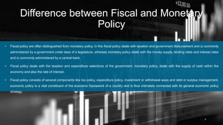 Difference between Fiscal and Monetary
Policy
4
• Fiscal policy are often distinguished from monetary policy, in this fisc...