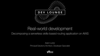 Adam Larter
Principal Solutions Architect, Developer Specialist
Real-world development
Decomposing a serverless skills-based routing application on AWS
 