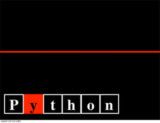 P y t h o n
2009   12   12
 