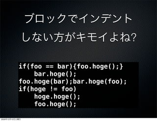 ?

                 if(foo == bar){foo.hoge();}
                     bar.hoge();
                 foo.hoge(bar);bar.hoge(foo);
                 if(hoge != foo)
                     hoge.hoge();
                     foo.hoge();

2009   12   12
 