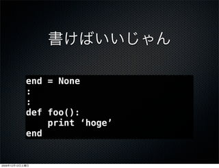 end = None
                 :
                 :
                 def foo():
                     print &lsquo;hoge&rsquo;
                 end


2009   12   12
 