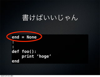 end = None
                 :
                 :
                 def foo():
                     print &lsquo;hoge&rsquo;
                 end


2009   12   12
 