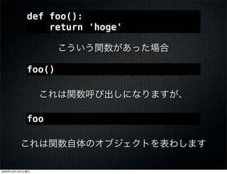 def foo():
                     return 'hoge'



                 foo()




                 foo




2009   12   12
 