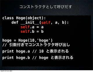 class Hoge(object):
      def __init__(obj , a, b):
                     self
          self.a == aa
          obj.a
          self.b == bb
          obj.b

  hoge = Hoge(10,'hoge')
  //
  print hoge.a // 10
  print hoge.b // hoge


2009   12   12
 
