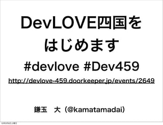 DevLOVE四国を
               はじめます
             #devlove #Dev459
    http://devlove-459.doorkeeper.jp/events/2649




              鎌玉 大（@kamatamadai）
13年3月9日土曜日
 